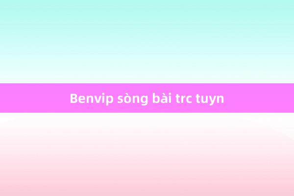 Benvip sòng bài trc tuyn