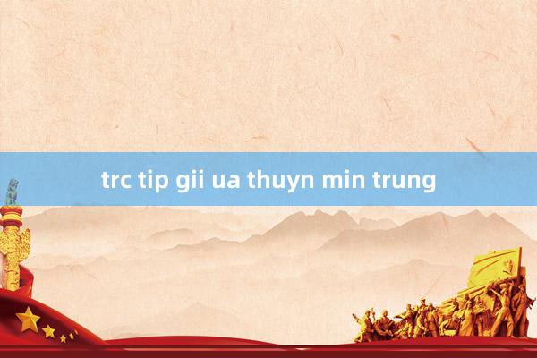 trc tip gii ua thuyn min trung