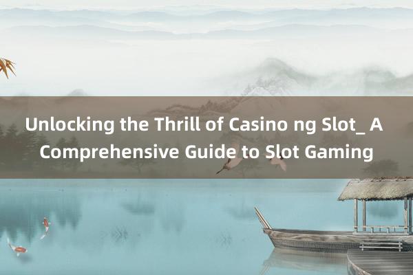 Unlocking the Thrill of Casino ng Slot_ A Comprehensive Guide to Slot Gaming