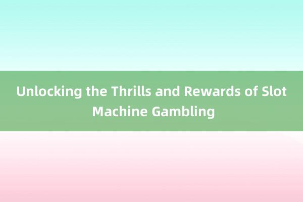 Unlocking the Thrills and Rewards of Slot Machine Gambling