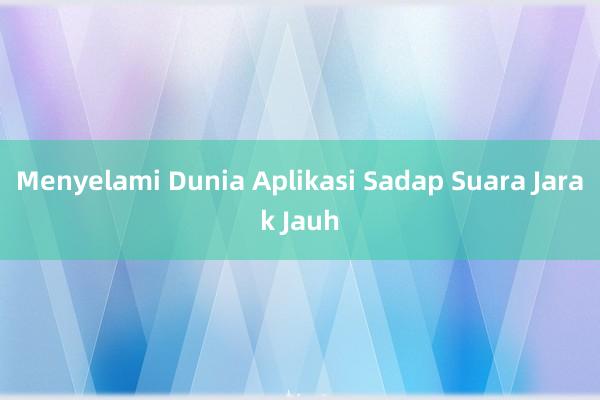 Menyelami Dunia Aplikasi Sadap Suara Jarak Jauh