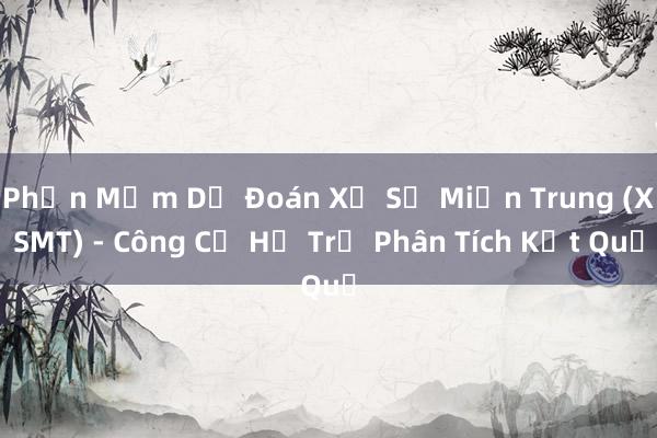 Phần Mềm Dự Đoán Xổ Số Miền Trung (XSMT) - Công Cụ Hỗ Trợ Phân Tích Kết Quả