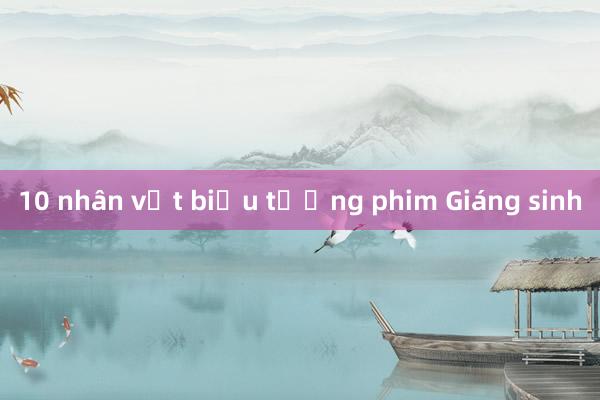 10 nhân vật biểu tượng phim Giáng sinh