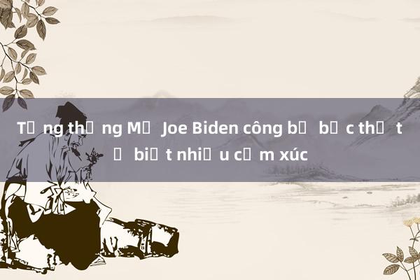 Tổng thống Mỹ Joe Biden công bố bức thư từ biệt nhiều cảm xúc