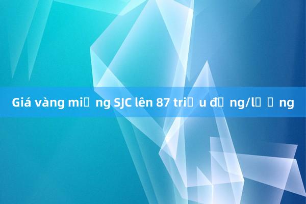 Giá vàng miếng SJC lên 87 triệu đồng/lượng