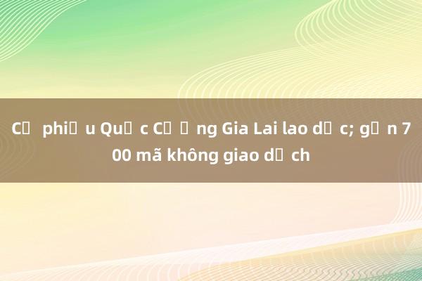 Cổ phiếu Quốc Cường Gia Lai lao dốc; gần 700 mã không giao dịch