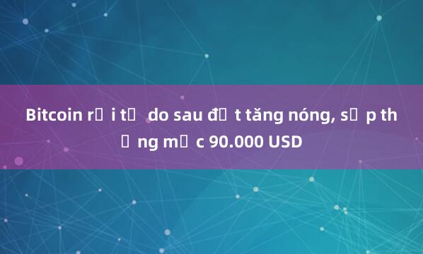 Bitcoin rơi tự do sau đợt tăng nóng， sắp thủng mốc 90.000 USD