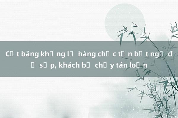 Cột băng khổng lồ hàng chục tấn bất ngờ đổ sụp， khách bỏ chạy tán loạn