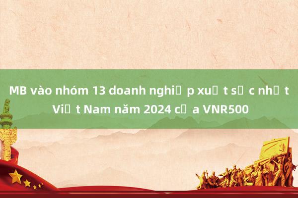 MB vào nhóm 13 doanh nghiệp xuất sắc nhất Việt Nam năm 2024 của VNR500