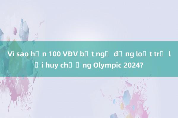 Vì sao hơn 100 VĐV bất ngờ đồng loạt trả lại huy chương Olympic 2024?