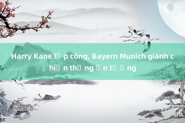 Harry Kane lập công， Bayern Munich giành chiến thắng ấn tượng