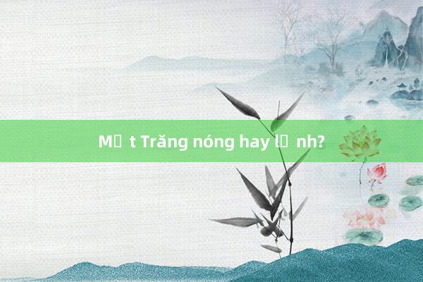 Mặt Trăng nóng hay lạnh?