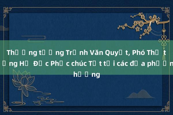 Thượng tướng Trịnh Văn Quyết, Phó Thủ tướng Hồ Đức Phớc chúc Tết tại các địa phương