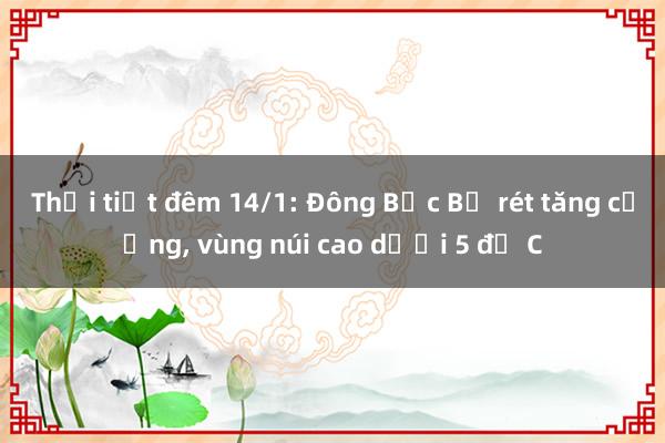 Thời tiết đêm 14/1: Đông Bắc Bộ rét tăng cường, vùng núi cao dưới 5 độ C