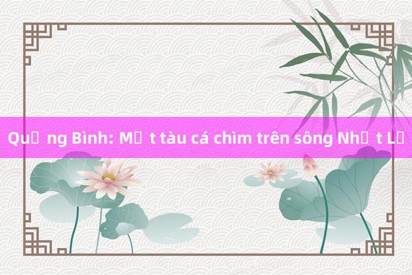 Quảng Bình: Một tàu cá chìm trên sông Nhật Lệ