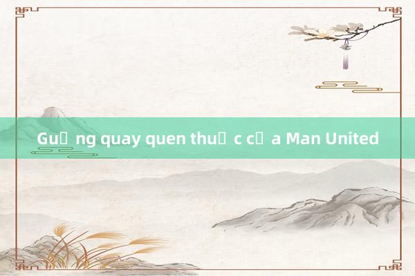 Guồng quay quen thuộc của Man United