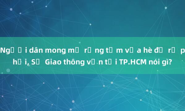 Người dân mong mở rộng tạm vỉa hè để rẽ phải， Sở Giao thông vận tải TP.HCM nói gì?