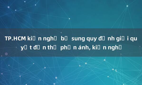 TP.HCM kiến nghị bổ sung quy định giải quyết đơn thư phản ánh， kiến nghị