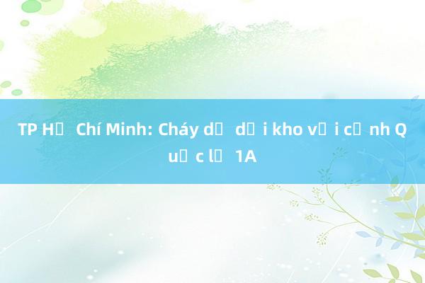 TP Hồ Chí Minh: Cháy dữ dội kho vải cạnh Quốc lộ 1A